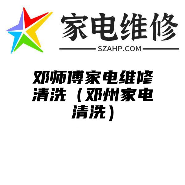 邓师傅家电维修清洗（邓州家电清洗）