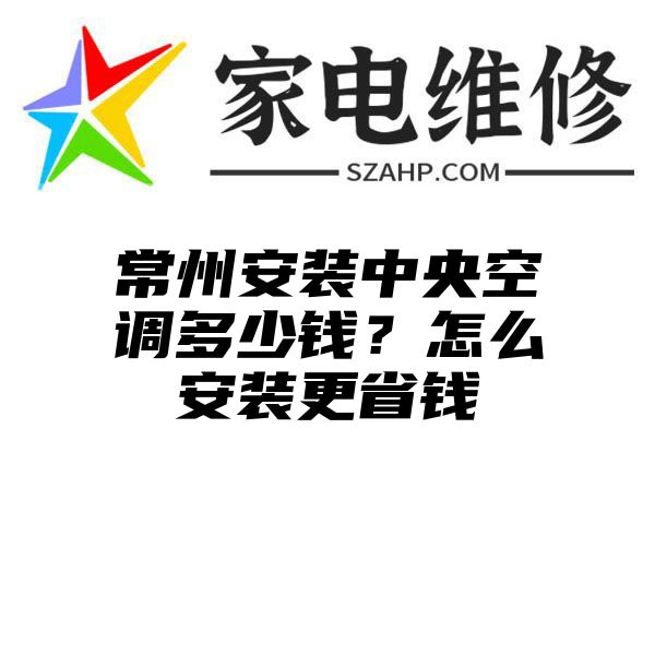 常州安装中央空调多少钱？怎么安装更省钱