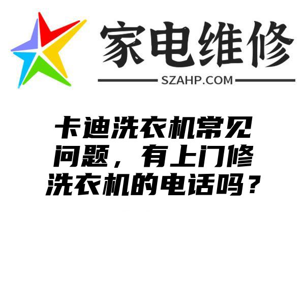 卡迪洗衣机常见问题，有上门修洗衣机的电话吗？