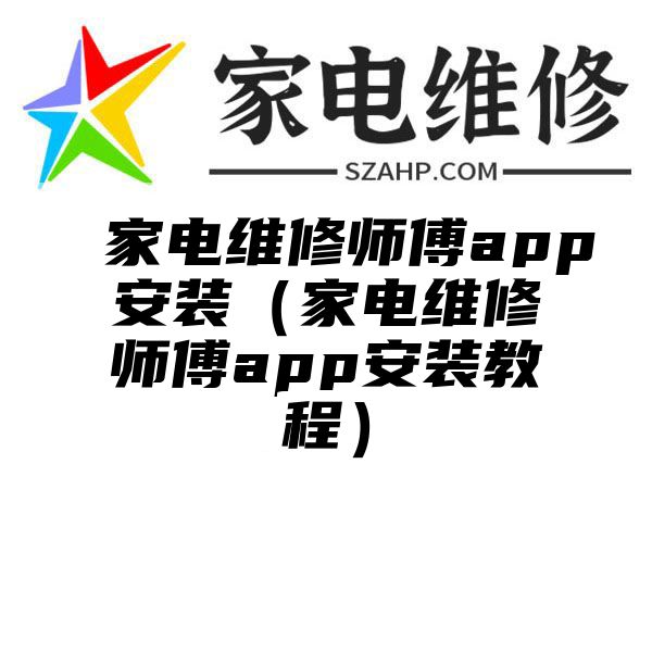 家电维修师傅app安装（家电维修师傅app安装教程）