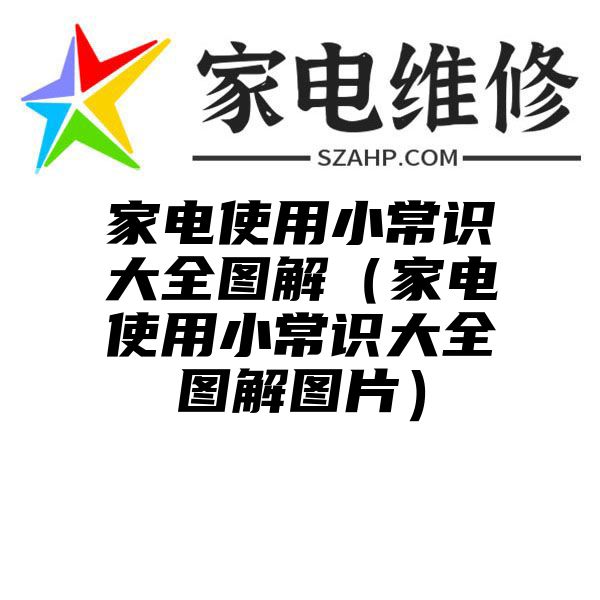 家电使用小常识大全图解（家电使用小常识大全图解图片）