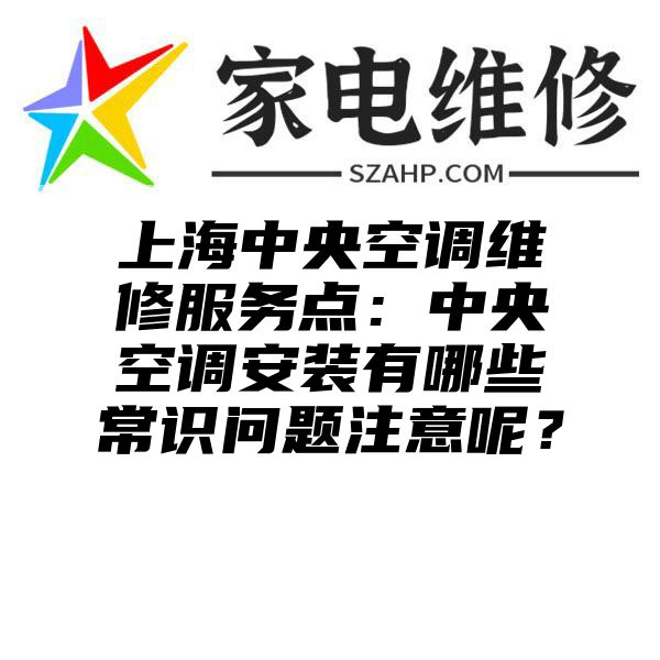 上海中央空调维修服务点：中央空调安装有哪些常识问题注意呢？