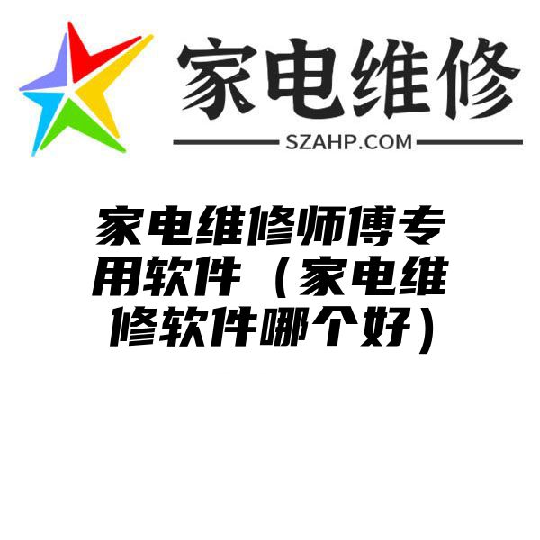 家电维修师傅专用软件（家电维修软件哪个好）