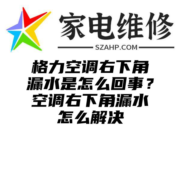 格力空调右下角漏水是怎么回事？空调右下角漏水怎么解决