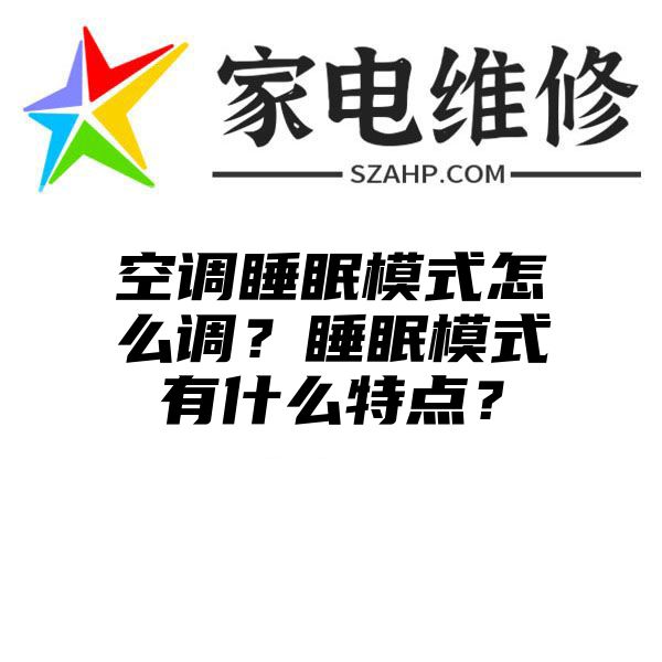 空调睡眠模式怎么调？睡眠模式有什么特点？