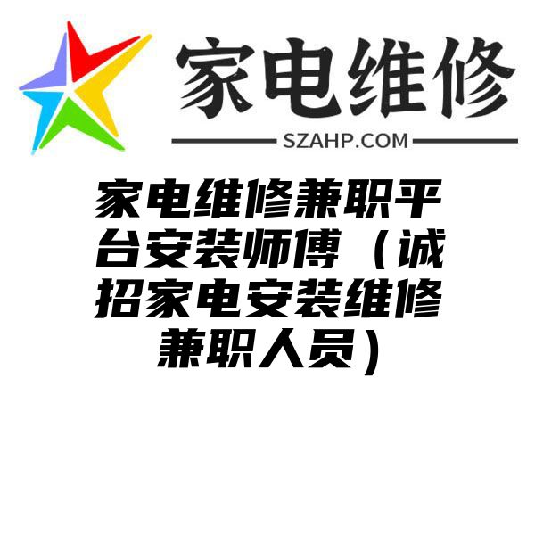 家电维修兼职平台安装师傅（诚招家电安装维修兼职人员）