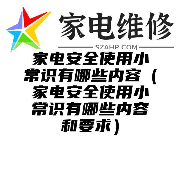 家电安全使用小常识有哪些内容（家电安全使用小常识有哪些内容和要求）