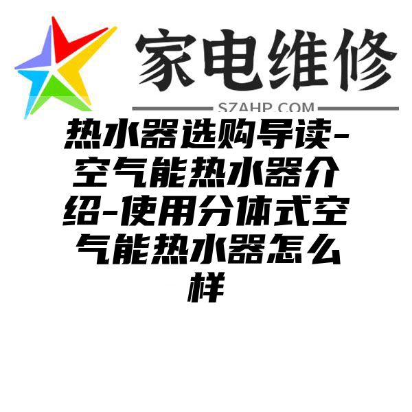 热水器选购导读-空气能热水器介绍-使用分体式空气能热水器怎么样