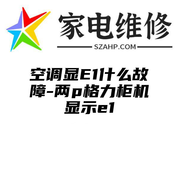 空调显E1什么故障-两p格力柜机显示e1