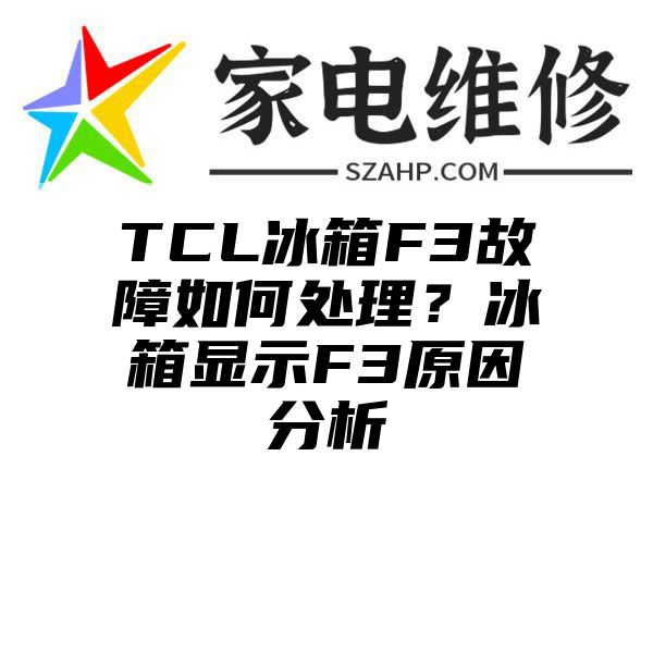 TCL冰箱F3故障如何处理？冰箱显示F3原因分析