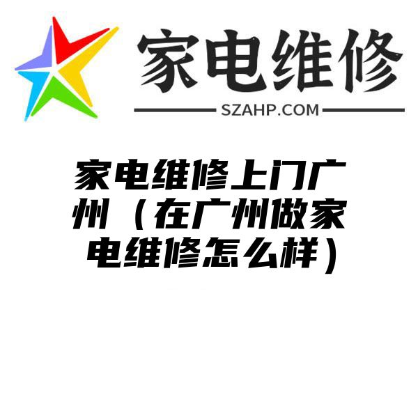 家电维修上门广州（在广州做家电维修怎么样）