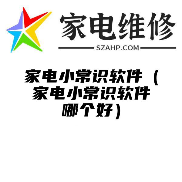 家电小常识软件（家电小常识软件哪个好）