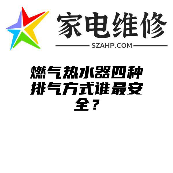 燃气热水器四种排气方式谁最安全？