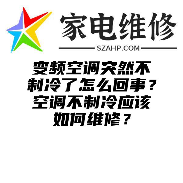 变频空调突然不制冷了怎么回事？空调不制冷应该如何维修？