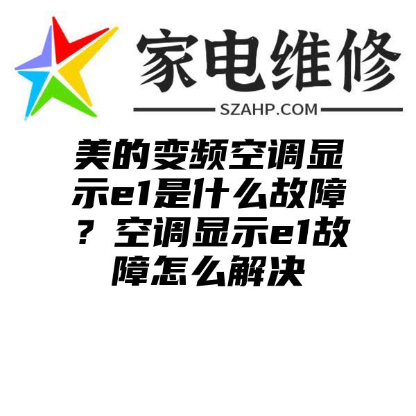 美的变频空调显示e1是什么故障？空调显示e1故障怎么解决