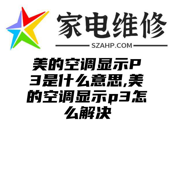 美的空调显示P3是什么意思,美的空调显示p3怎么解决