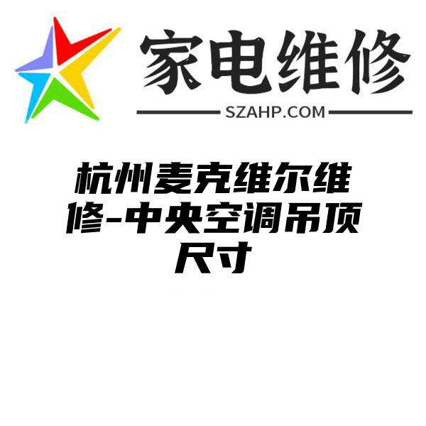 杭州麦克维尔维修-中央空调吊顶尺寸