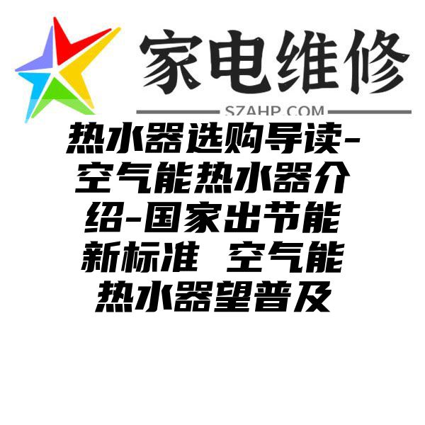 热水器选购导读-空气能热水器介绍-国家出节能新标准 空气能热水器望普及