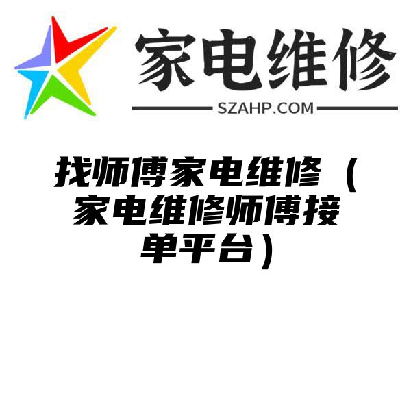 找师傅家电维修（家电维修师傅接单平台）