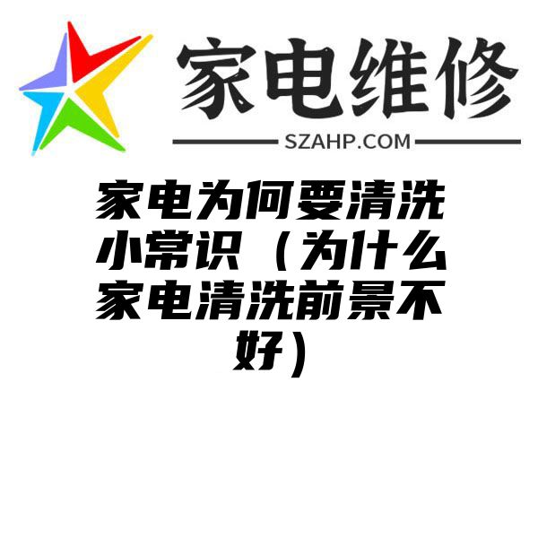 家电为何要清洗小常识（为什么家电清洗前景不好）