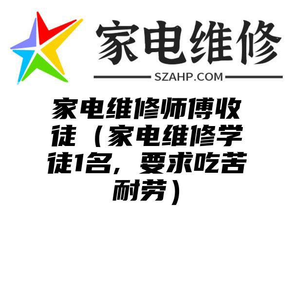 家电维修师傅收徒（家电维修学徒1名, 要求吃苦耐劳）