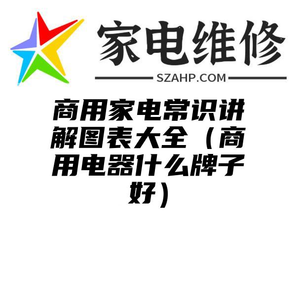 商用家电常识讲解图表大全（商用电器什么牌子好）