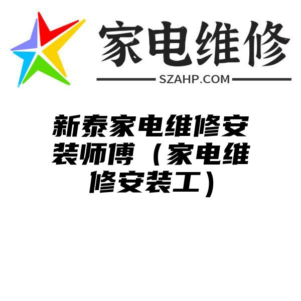 新泰家电维修安装师傅（家电维修安装工）