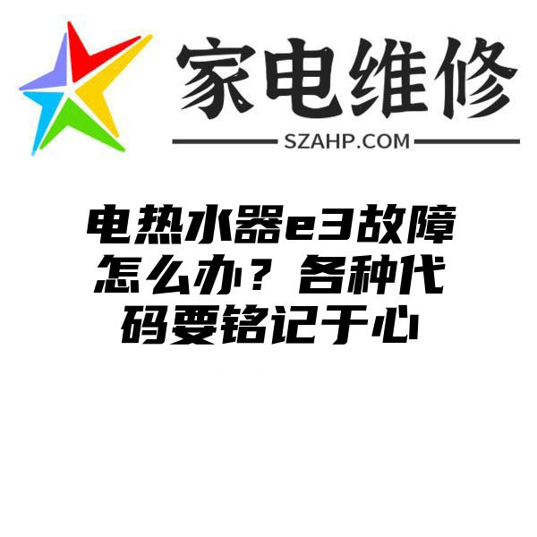 电热水器e3故障怎么办？各种代码要铭记于心