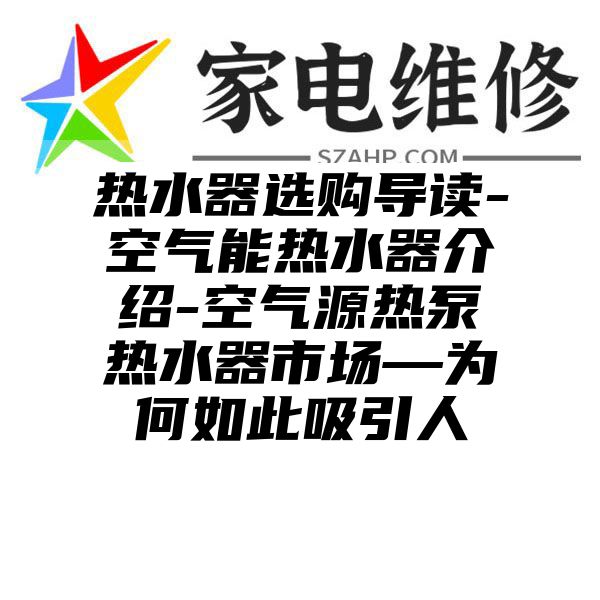 热水器选购导读-空气能热水器介绍-空气源热泵热水器市场—为何如此吸引人