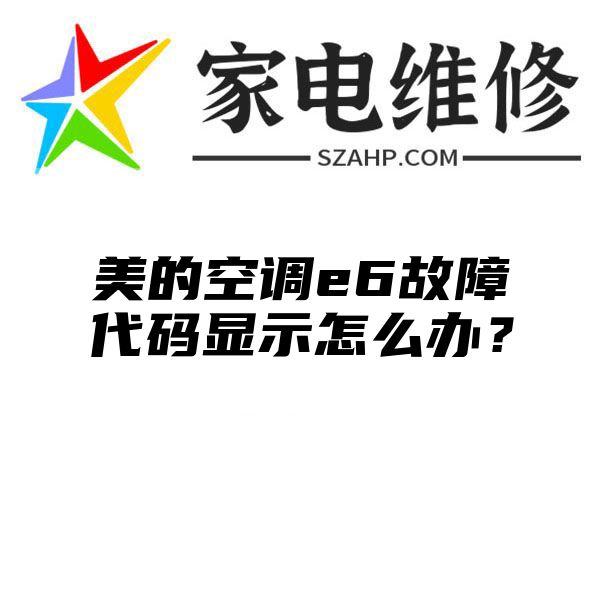 美的空调e6故障代码显示怎么办？