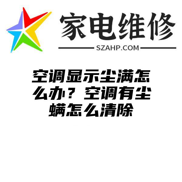 空调显示尘满怎么办？空调有尘螨怎么清除