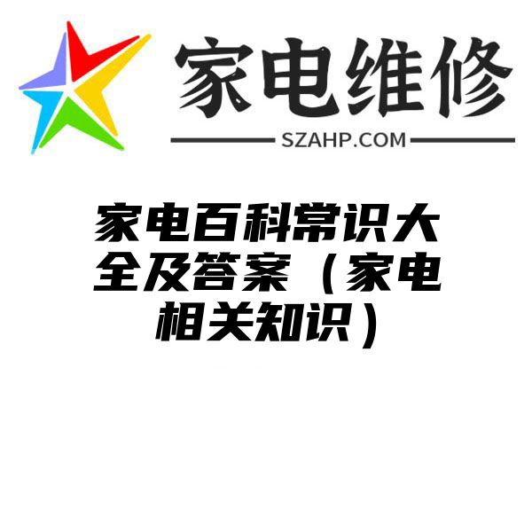 家电百科常识大全及答案（家电相关知识）