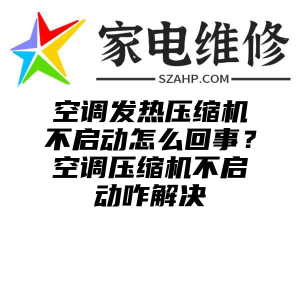 空调发热压缩机不启动怎么回事？空调压缩机不启动咋解决