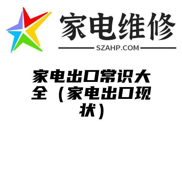 家电出口常识大全（家电出口现状）