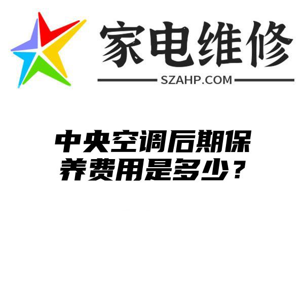 中央空调后期保养费用是多少？