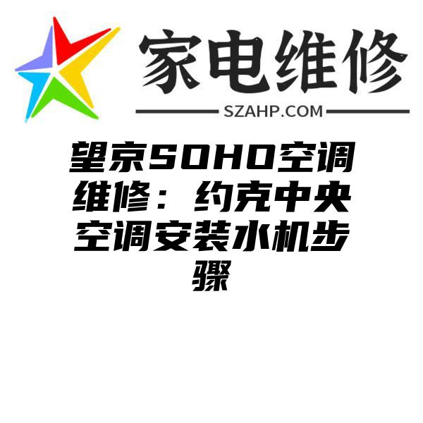 望京SOHO空调维修：约克中央空调安装水机步骤