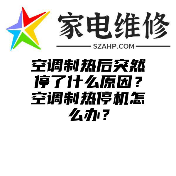 空调制热后突然停了什么原因？空调制热停机怎么办？