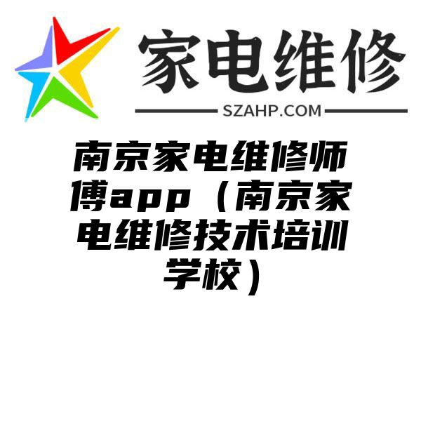 南京家电维修师傅app（南京家电维修技术培训学校）