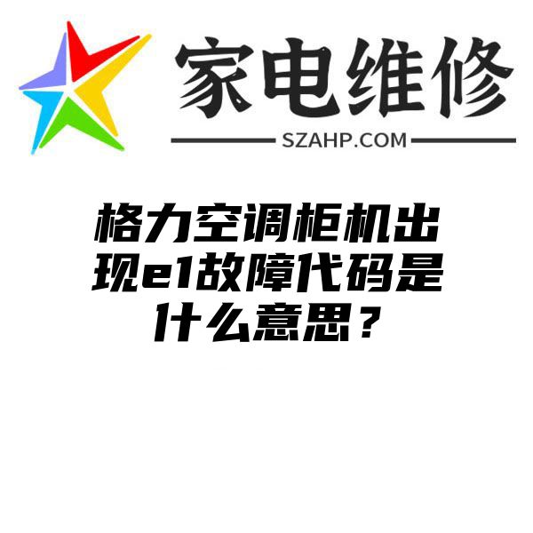 格力空调柜机出现e1故障代码是什么意思？