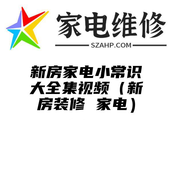 新房家电小常识大全集视频（新房装修 家电）