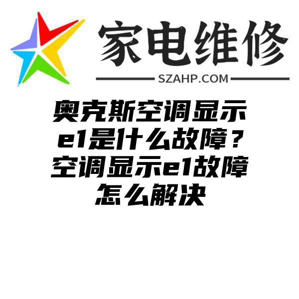 奥克斯空调显示e1是什么故障？空调显示e1故障怎么解决