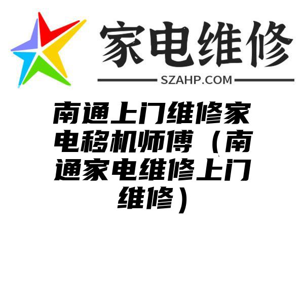 南通上门维修家电移机师傅（南通家电维修上门维修）