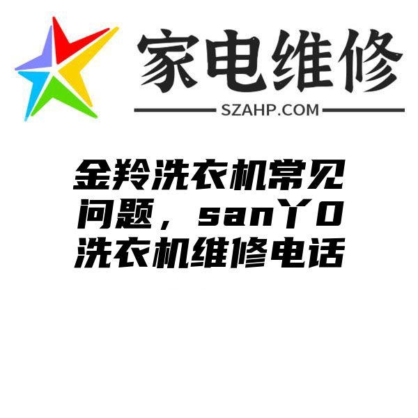 金羚洗衣机常见问题，san丫0洗衣机维修电话