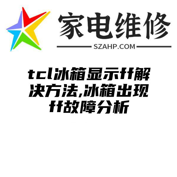 tcl冰箱显示ff解决方法,冰箱出现ff故障分析