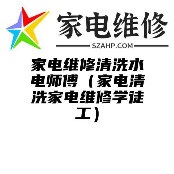 家电维修清洗水电师傅（家电清洗家电维修学徒工）