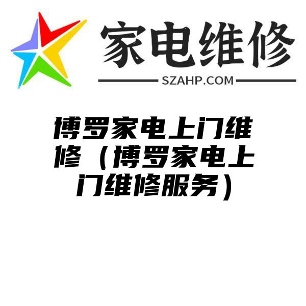 博罗家电上门维修（博罗家电上门维修服务）