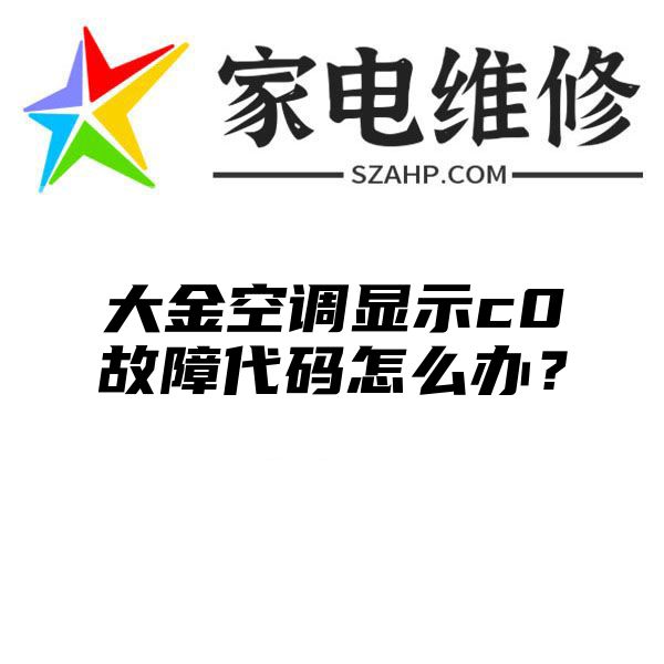 大金空调显示c0故障代码怎么办？