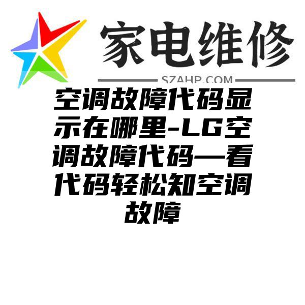 空调故障代码显示在哪里-LG空调故障代码—看代码轻松知空调故障