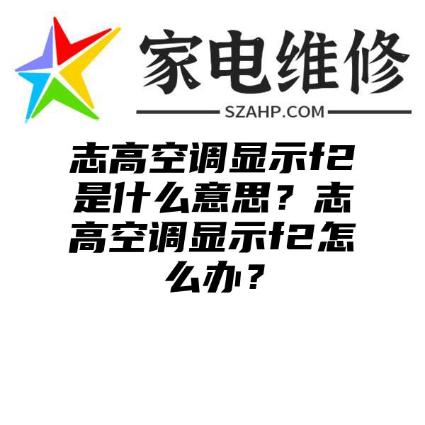 志高空调显示f2是什么意思？志高空调显示f2怎么办？