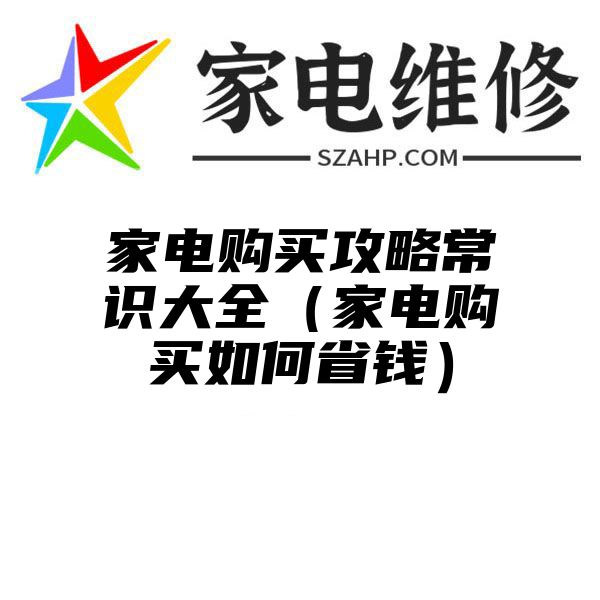 家电购买攻略常识大全（家电购买如何省钱）